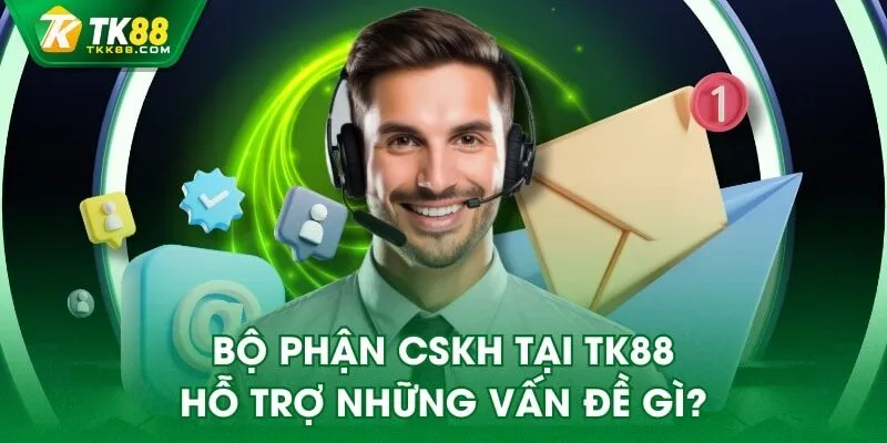 Bộ phận CSKH tại TK88 hỗ trợ những vấn đề gì?
