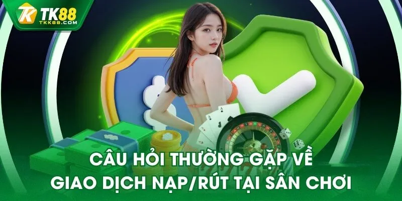 Câu hỏi thường gặp về giao dịch nạp/rút tại sân chơi