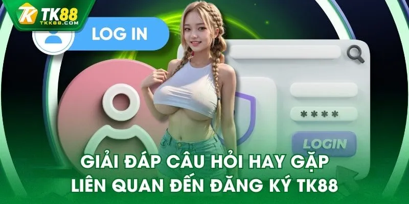Giải đáp câu hỏi hay gặp liên quan đến đăng ký TK88