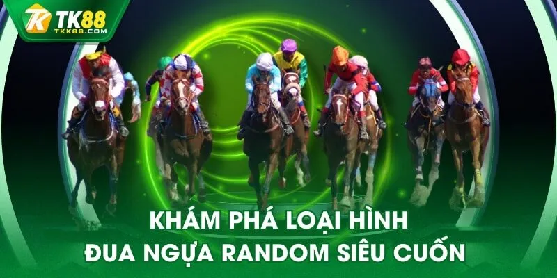 Khám phá loại hình đua ngựa random siêu cuốn
