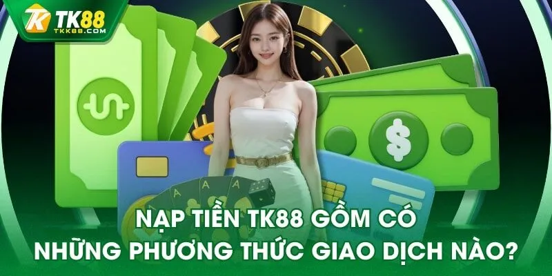 Nạp tiền TK88 gồm có những phương thức giao dịch nào?