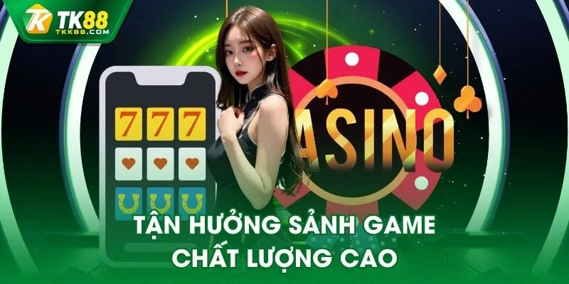 Tận hưởng sảnh game chất lượng cao