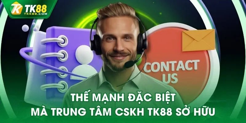 Thế mạnh đặc biệt mà trung tâm CSKH TK88 sở hữu